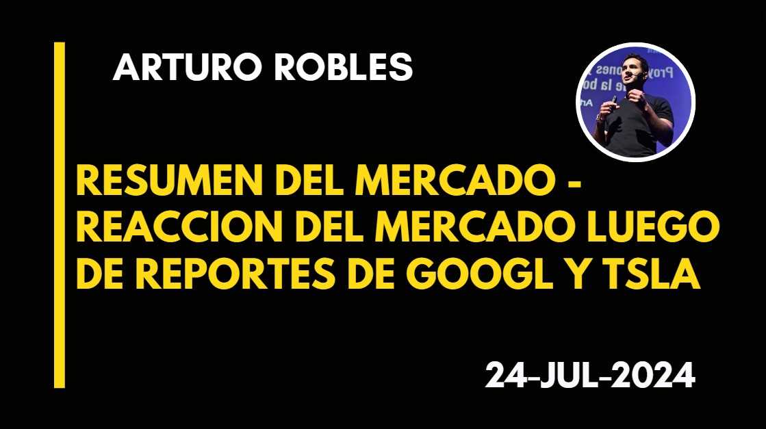 RESUMEN DEL MERCADO – REACCION DEL MERCADO LUEGO DE REPORTES DE GOOGL Y TSLA – 2024-07-24