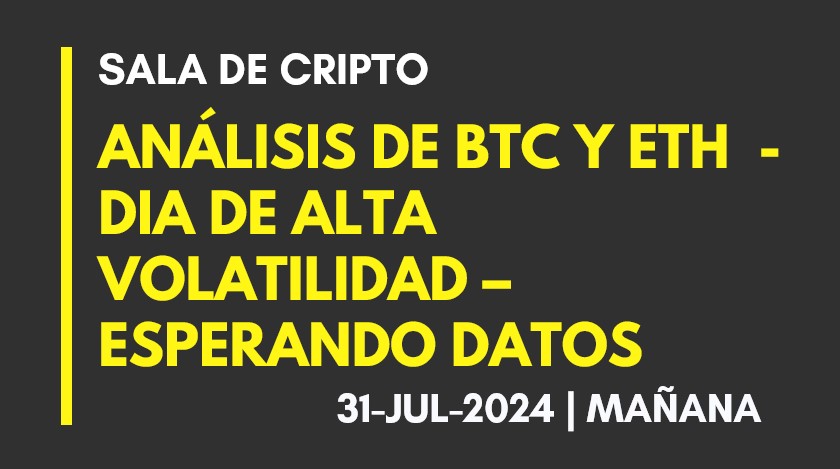 ANALISIS DE BTC Y ETH – DIA DE ALTA VOLATILIDAD – ESPERAMOS DATOS – 2024-07-31