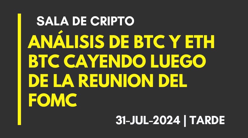 ANALISIS DE BTC Y ETH – BTC CAYENDO LUEGO DE LA REUNION DEL FOMC – 2024-07-31