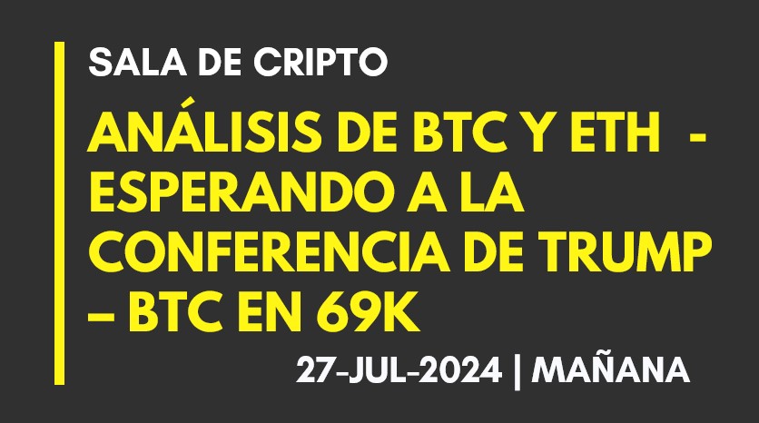 ANALISIS DE BTC Y ETH – ESPERANDO LA CONFERENCIA DE TRUMP – BTC EN 69K – 2024-07-27