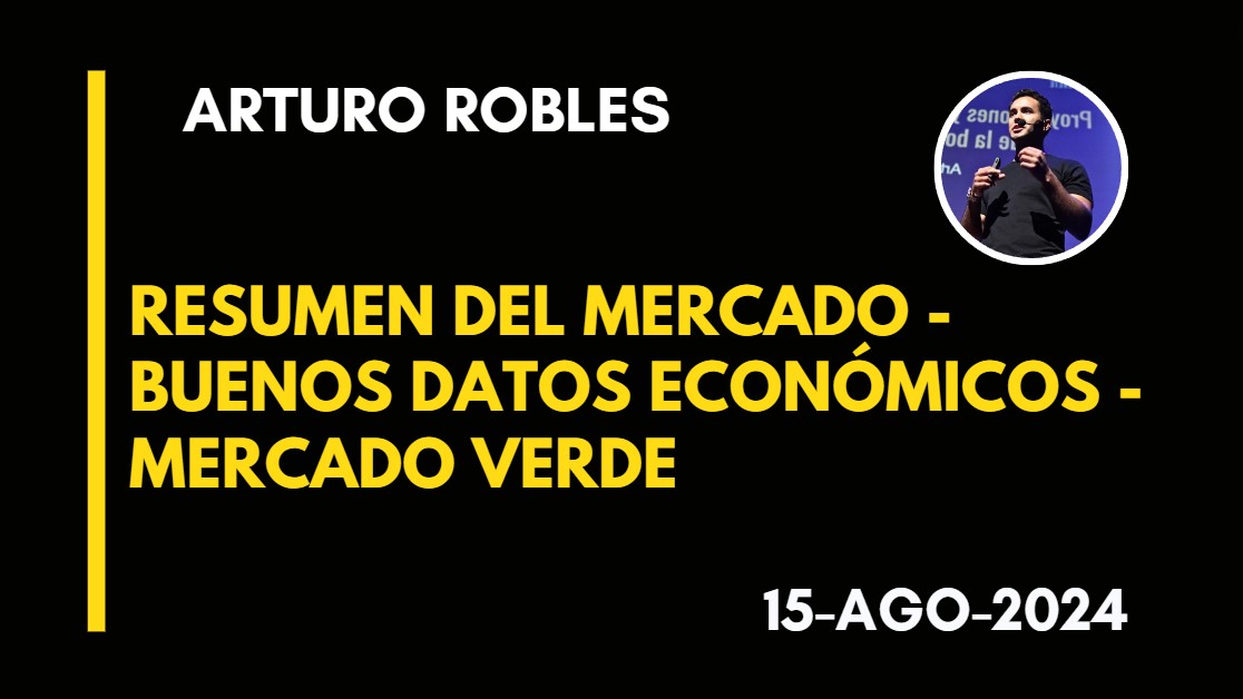 RESUMEN DEL MERCADO – BUENOS DATOS ECONÓMICOS – MERCADO VERDE – ARTURO ROBLES