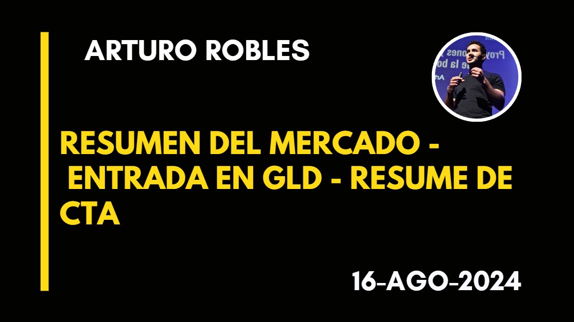 RESUMEN DEL MERCADO – ENTRADA EN GLD – RESUME DE CTA – ARTURO ROBLES