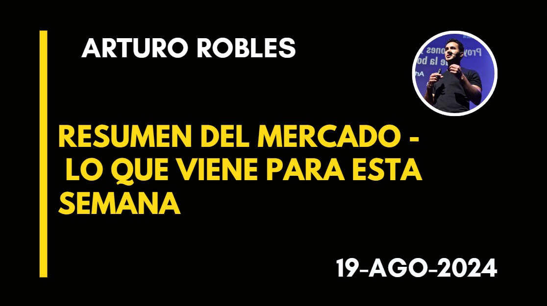 RESUMEN DEL MERCADO – LO QUE VIENE PARA ESTA SEMANA – ARTURO ROBLES