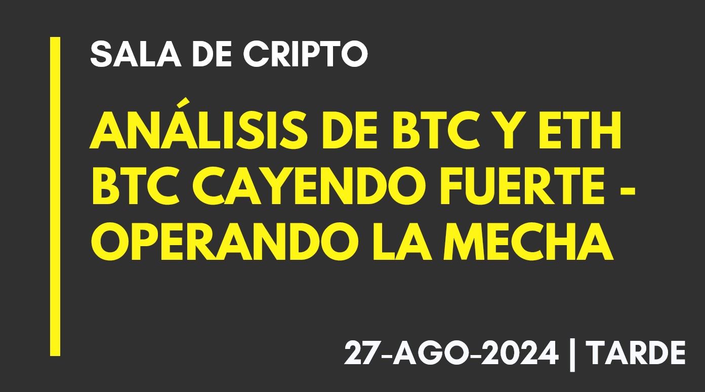 ANÁLISIS DE BTC Y ETH – BTC CAYENDO FUERTE – OPERANDO LA MECHA – 2024-08-27