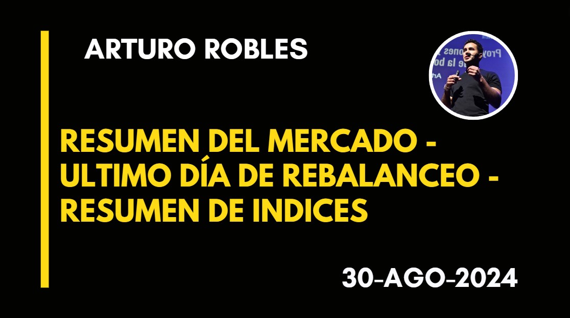 RESUMEN DEL MERCADO – ULTIMO DÍA DE REBALANCEO – RESUMEN DE INDICES – ARTURO ROBLES