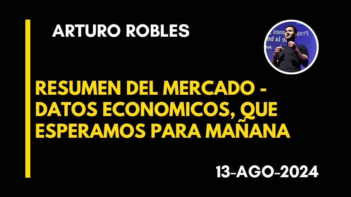 RESUMEN DEL MERCADO – DATOS ECONOMICOS, QUE ESPERAMOS PARA MAÑANA – ARTURO ROBLES