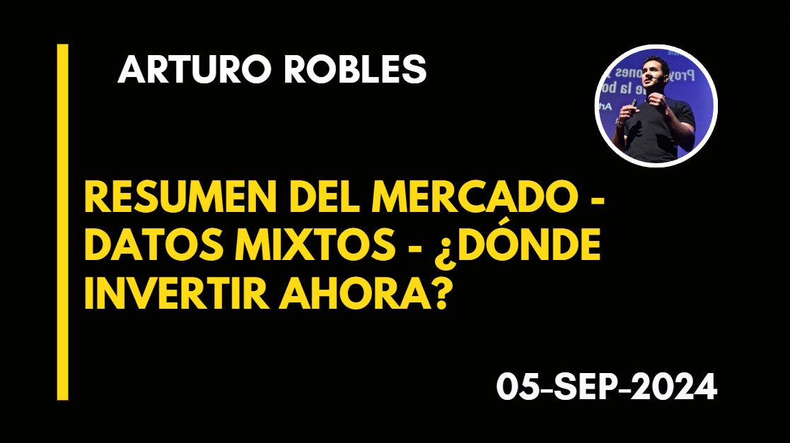 RESUMEN DEL MERCADO – DATOS MIXTOS – ¿DÓNDE INVERTIR AHORA? – ARTURO ROBLES