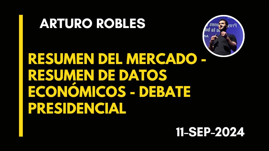 RESUMEN DEL MERCADO – RESUMEN DE DATOS ECONÓMICOS – DEBATE PRESIDENCIAL – ARTURO ROBLES