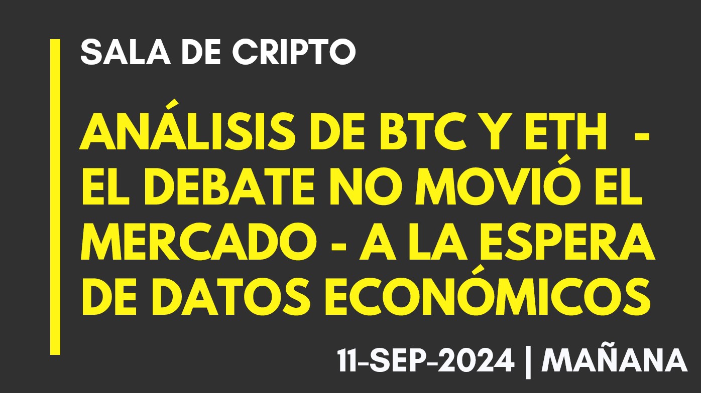 ANÁLISIS DE BTC Y ETH – EL DEBATE NO MOVIÓ EL MERCADO – A LA ESPERA DE DATOS ECONÓMICOS – 2024-09-11