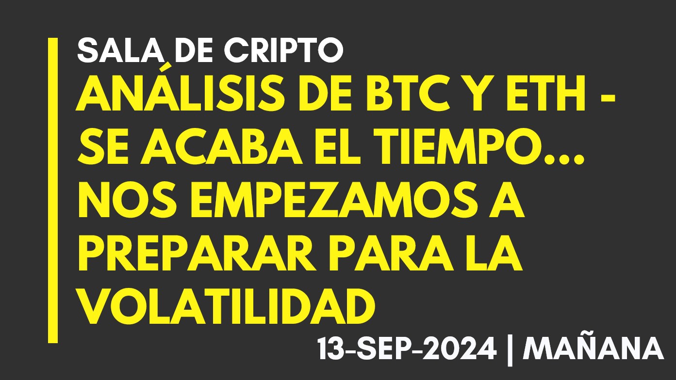 ANÁLISIS DE BTC Y ETH – SE ACABA EL TIEMPO… NOS EMPEZAMOS A PREPARAR PARA LA VOLATILIDAD – 2024-09-13