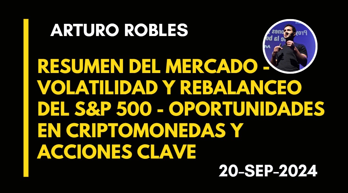 RESUMEN DEL MERCADO –  VOLATILIDAD Y REBALANCEO DEL S&P 500 – OPORTUNIDADES EN CRIPTOMONEDAS Y ACCIONES CLAVE – ARTURO ROBLES