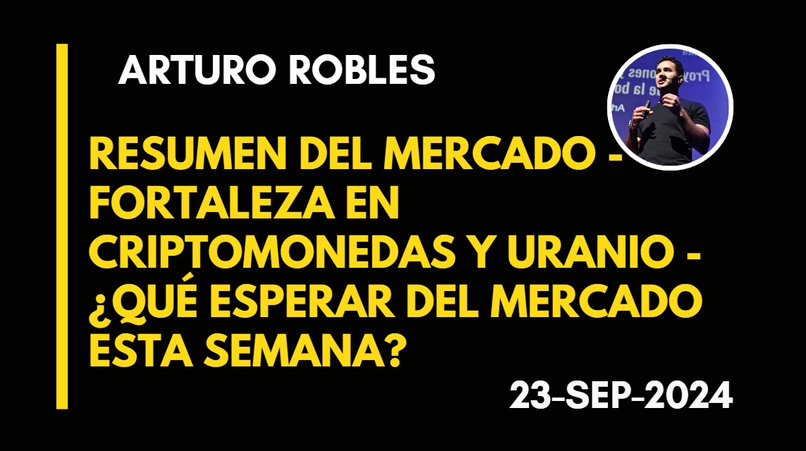 RESUMEN DEL MERCADO – FORTALEZA EN CRIPTOMONEDAS Y URANIO -¿QUÉ ESPERAR DEL MERCADO ESTA SEMANA? – ARTURO ROBLES