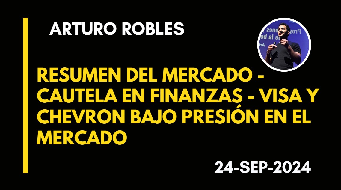 RESUMEN DEL MERCADO – CAUTELA EN FINANZAS – VISA Y CHEVRON BAJO PRESIÓN EN EL MERCADO – ARTURO ROBLES