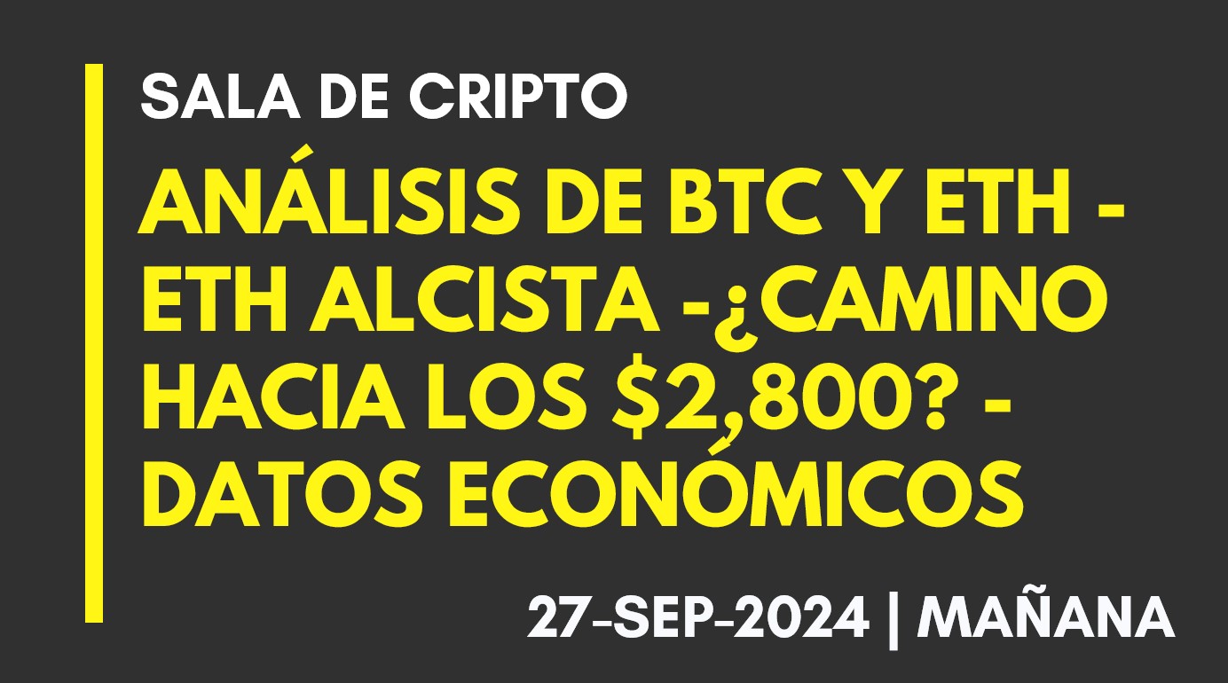 ANÁLISIS DE BTC Y ETH – ETH ALCISTA -¿CAMINO HACIA LOS ,800? – DATOS ECONÓMICOS – 2024-09-27