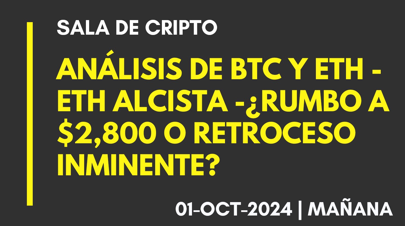 ANÁLISIS DE BTC Y ETH – ETH ALCISTA -¿RUMBO A ,800 O RETROCESO INMINENTE? – 2024-10-01