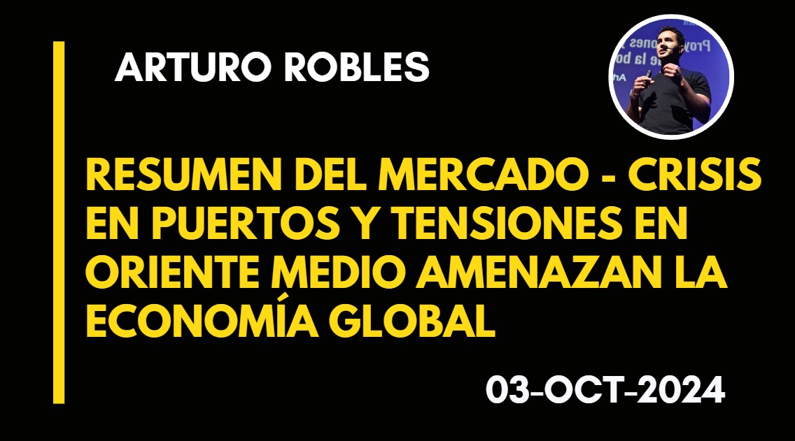 RESUMEN DEL MERCADO  – CRISIS EN PUERTOS Y TENSIONES EN ORIENTE MEDIO AMENAZAN LA ECONOMÍA GLOBAL – ARTURO ROBLES