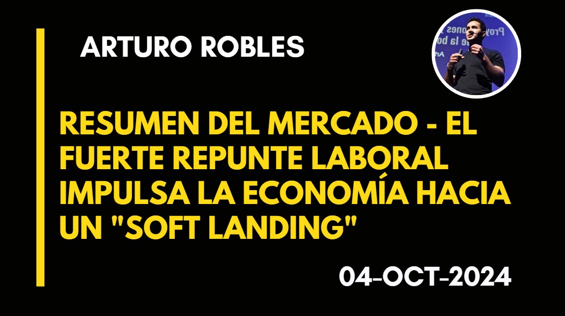 RESUMEN DEL MERCADO – EL FUERTE REPUNTE LABORAL IMPULSA LA ECONOMÍA HACIA UN “SOFT LANDING” – ARTURO ROBLES