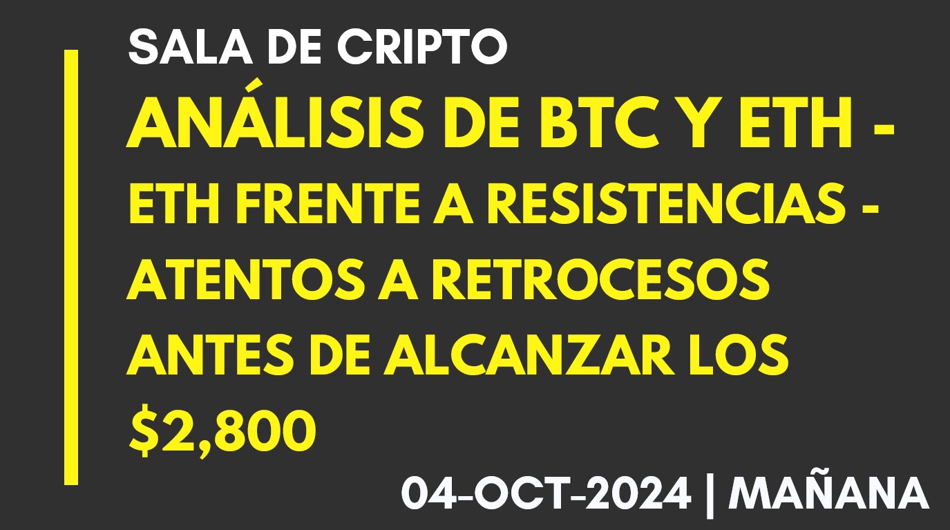 ANÁLISIS DE BTC Y ETH – ETH FRENTE A RESISTENCIAS – ATENTOS A RETROCESOS ANTES DE ALCANZAR LOS ,800 -2024-10-04