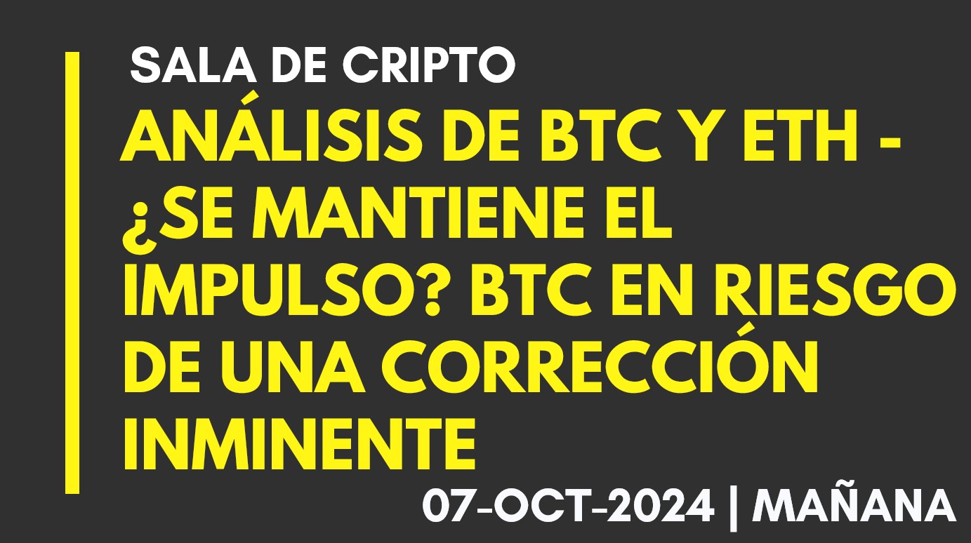 ANÁLISIS DE BTC Y ETH – ¿SE MANTIENE EL IMPULSO? BTC EN RIESGO DE UNA CORRECCIÓN INMINENTE – 2024-10-07