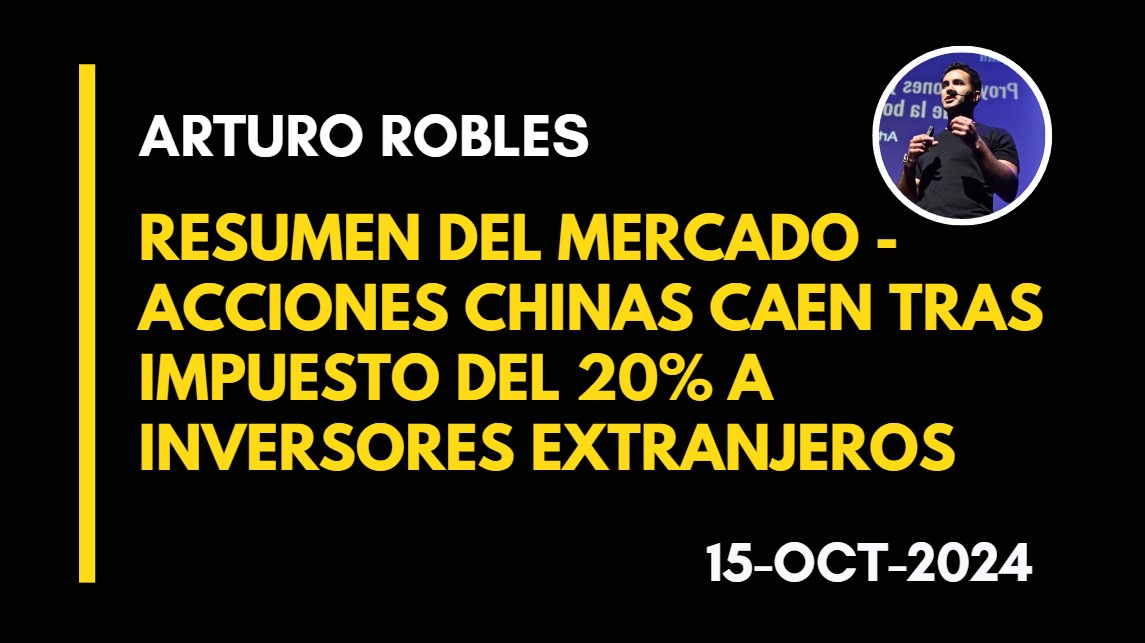 RESUMEN DEL MERCADO – ACCIONES CHINAS CAEN TRAS IMPUESTO DEL 20% A INVERSORES EXTRANJEROS – ARTURO ROBLES