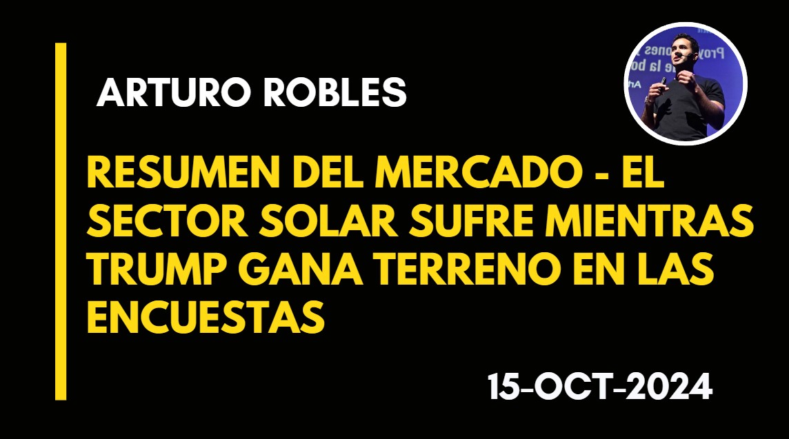 RESUMEN DEL MERCADO – EL SECTOR SOLAR SUFRE MIENTRAS TRUMP GANA TERRENO EN LAS ENCUESTAS – ARTURO ROBLES