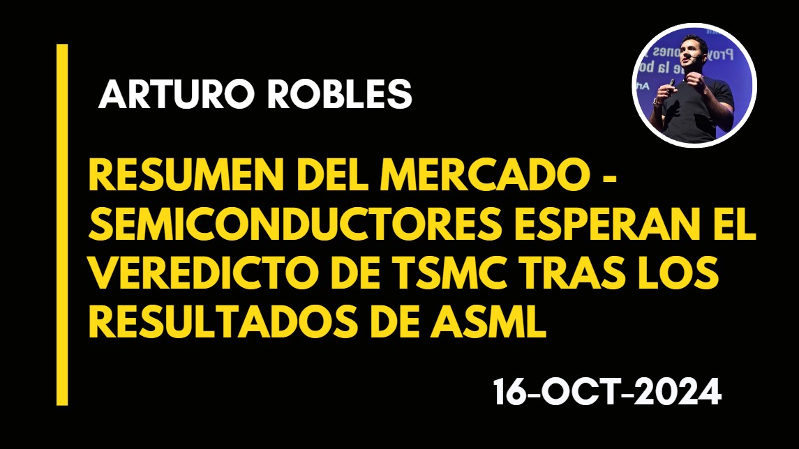 RESUMEN DEL  MERCADO – SEMICONDUCTORES ESPERAN EL VEREDICTO DE TSMC TRAS LOS RESULTADOS DE ASML – ARTURO ROBLES