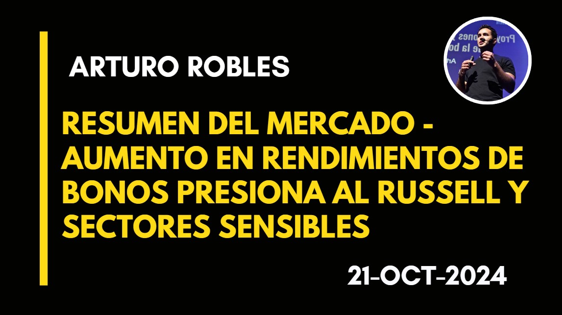 RESUMEN DEL MERCADO – AUMENTO EN RENDIMIENTOS DE BONOS PRESIONA AL RUSSELL Y SECTORES SENSIBLES – ARTURO ROBLES