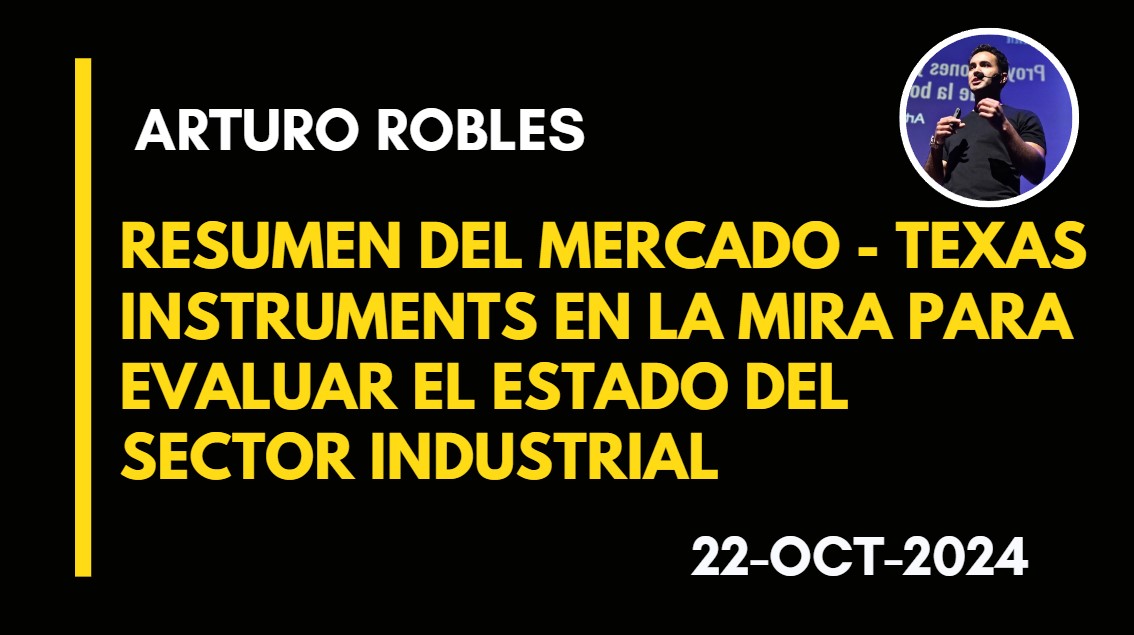 RESUMEN DEL MERCADO – TEXAS INSTRUMENTS EN LA MIRA PARA EVALUAR EL ESTADO DEL SECTOR INDUSTRIAL – ARTURO ROBLES