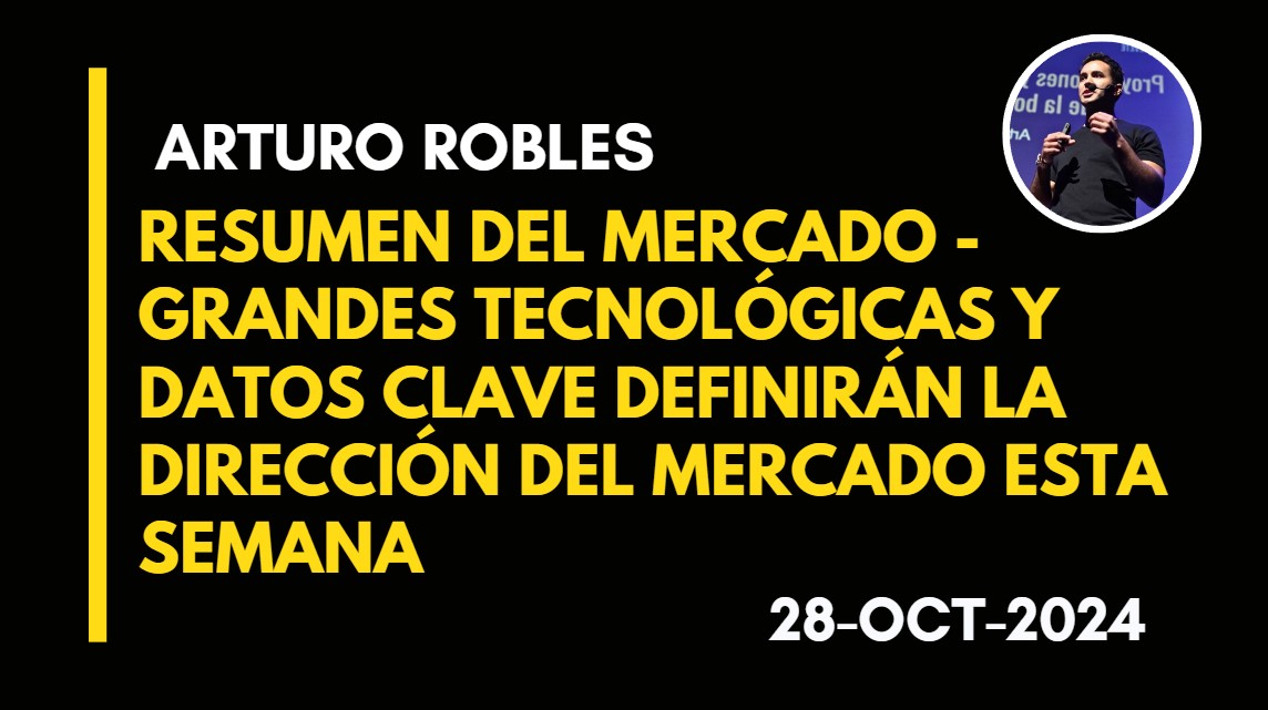 RESUMEN DEL MERCADO – GRANDES TECNOLÓGICAS Y DATOS CLAVE DEFINIRÁN LA DIRECCIÓN DEL MERCADO ESTA SEMANA – ARTURO ROBLES