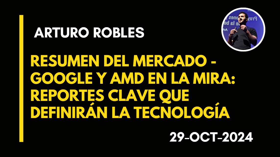 RESUMEN DEL MERCADO – GOOGLE Y AMD EN LA MIRA – REPORTES CLAVE QUE DEFINIRÁN LA TECNOLOGÍA – ARTURO ROBLES