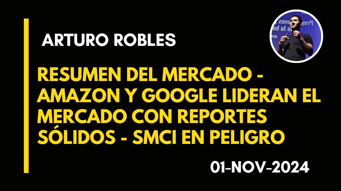 RESUMEN DEL MERCADO – AMAZON Y GOOGLE LIDERAN EL MERCADO CON REPORTES SÓLIDOS – SMCI EN PELIGRO – ARTURO ROBLES