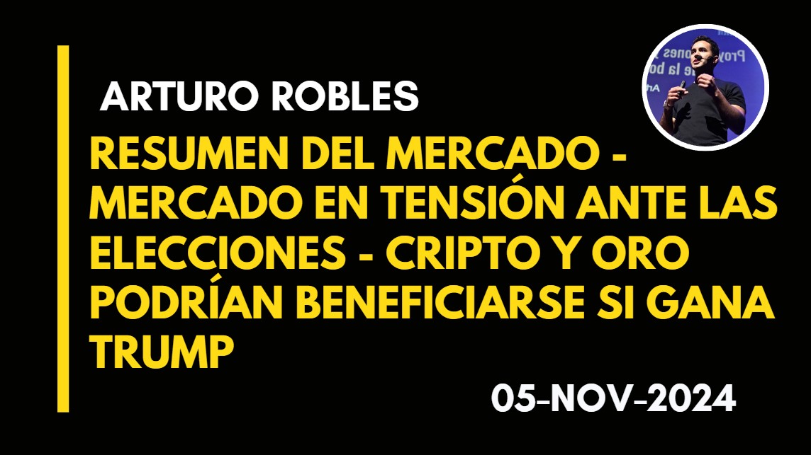 RESUMEN DEL MERCADO – MERCADO EN TENSIÓN ANTE LAS ELECCIONES – CRIPTO Y ORO PODRÍAN BENEFICIARSE SI GANA TRUMP – ARTURO ROBLES