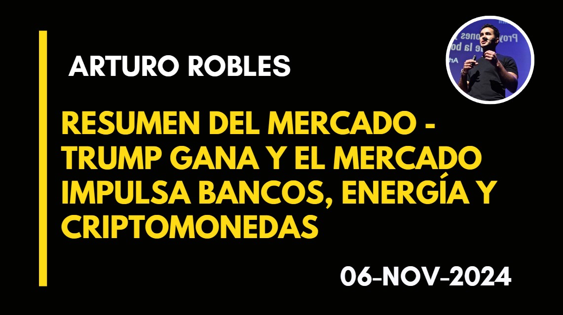 RESUMEN DEL MERCADO – TRUMP GANA Y EL MERCADO IMPULSA BANCOS, ENERGÍA Y CRIPTOMONEDAS – ARTURO ROBLES