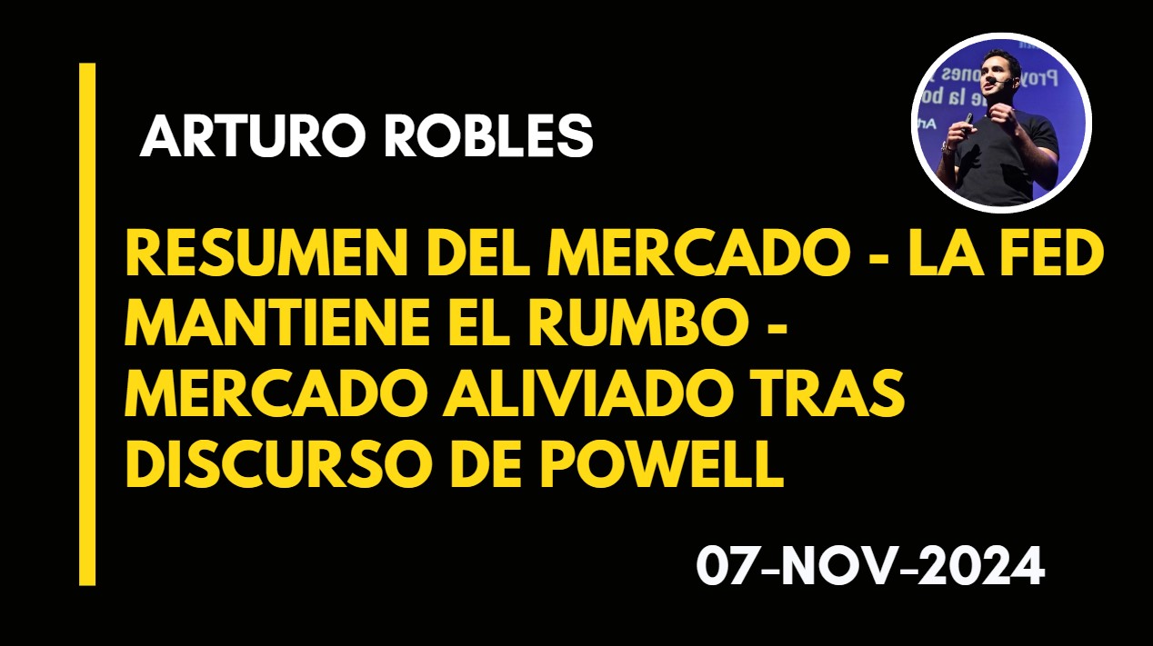 RESUMEN DEL MERCADO – LA FED MANTIENE EL RUMBO – MERCADO ALIVIADO TRAS DISCURSO DE POWELL – ARTURO ROBLES