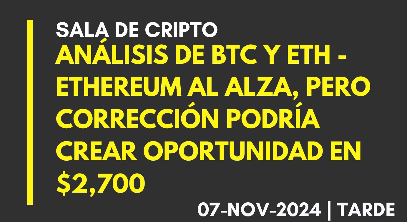 ANÁLISIS DE BTC Y ETH – ETHEREUM AL ALZA, PERO CORRECCIÓN PODRÍA CREAR OPORTUNIDAD EN ,700 – 2024-11-07