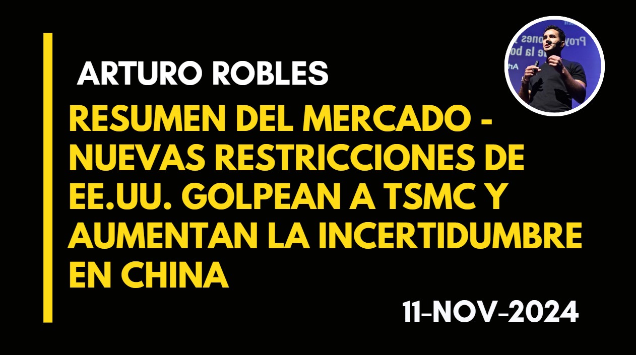 RESUMEN DEL MERCADO – NUEVAS RESTRICCIONES DE EE.UU. GOLPEAN A TSMC Y AUMENTAN LA INCERTIDUMBRE EN CHINA – ARTURO ROBLES