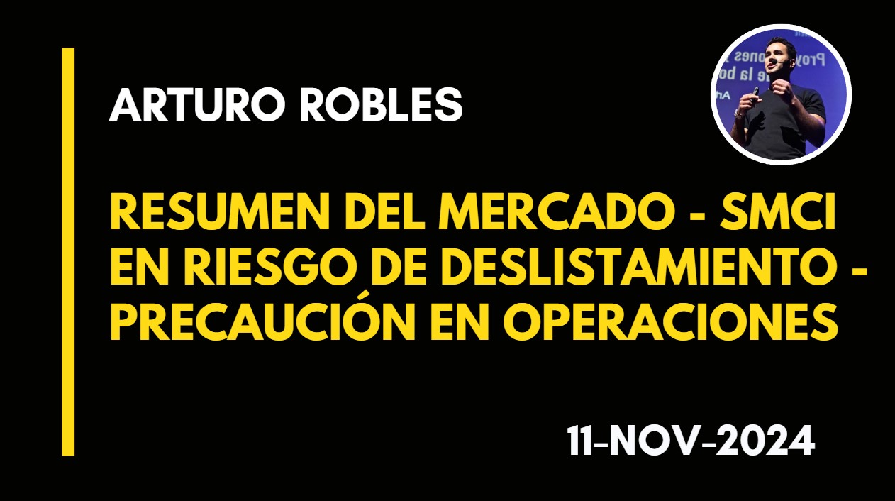 RESUMEN DEL MERCADO – SMCI EN RIESGO DE DESLISTAMIENTO – PRECAUCIÓN EN OPERACIONES – ARTURO ROBLES